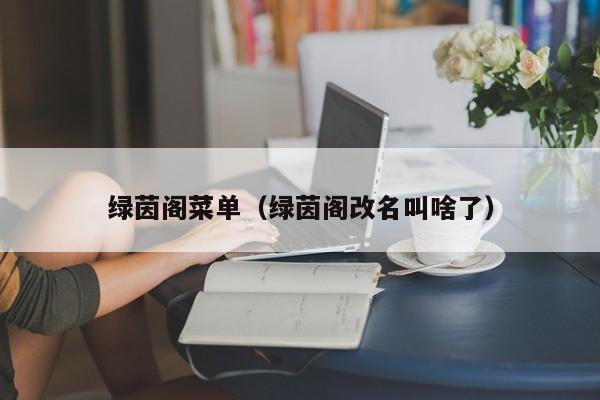 绿茵阁菜单（绿茵阁改名叫啥了）