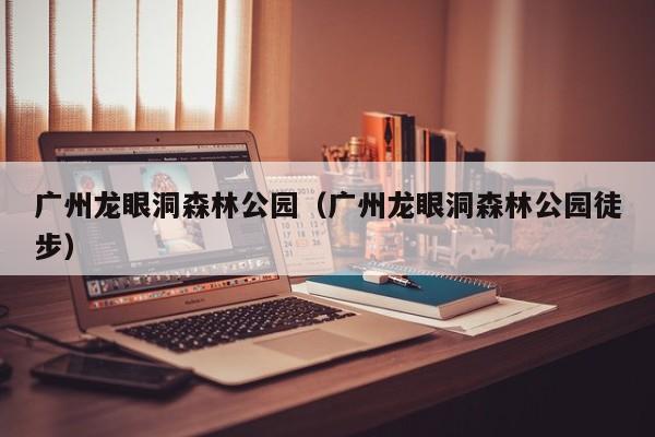 广州龙眼洞森林公园（广州龙眼洞森林公园徒步）