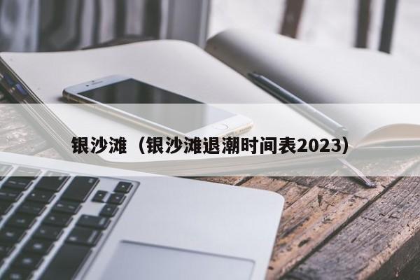 银沙滩（银沙滩退潮时间表2023）