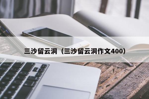 三沙留云洞（三沙留云洞作文400）