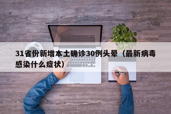 31省份新增本土确诊30例头晕（最新病毒感染什么症状）