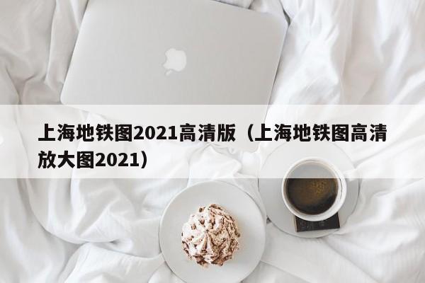 上海地铁图2021高清版（上海地铁图高清放大图2021）