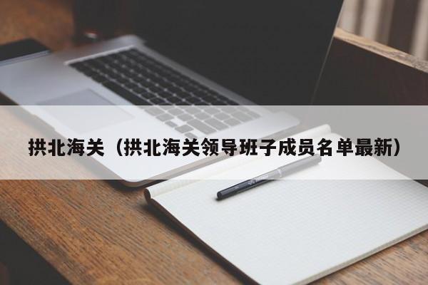 拱北海关（拱北海关领导班子成员名单最新）