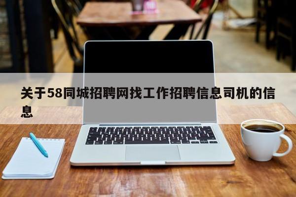 关于58同城招聘网找工作招聘信息司机的信息