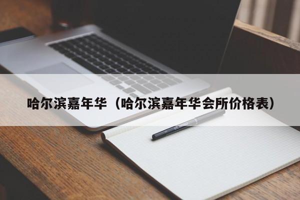 哈尔滨嘉年华（哈尔滨嘉年华会所价格表）