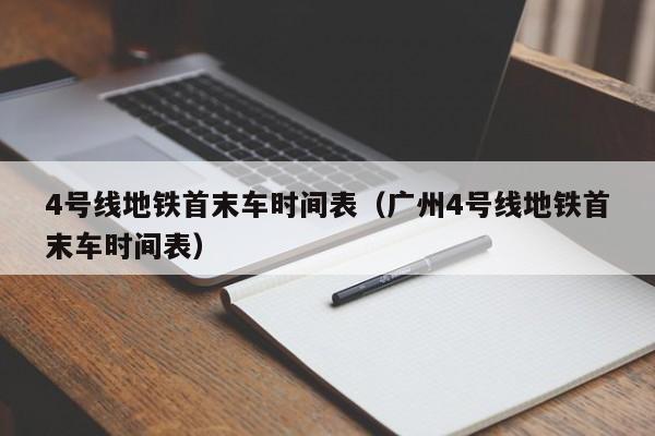 4号线地铁首末车时间表（广州4号线地铁首末车时间表）