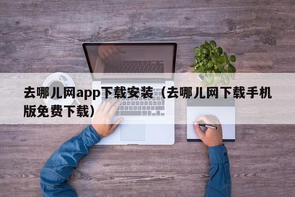 去哪儿网app下载安装（去哪儿网下载手机版免费下载）