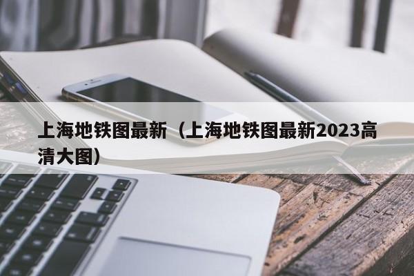 上海地铁图最新（上海地铁图最新2023高清大图）