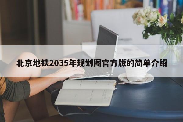 北京地铁2035年规划图官方版的简单介绍