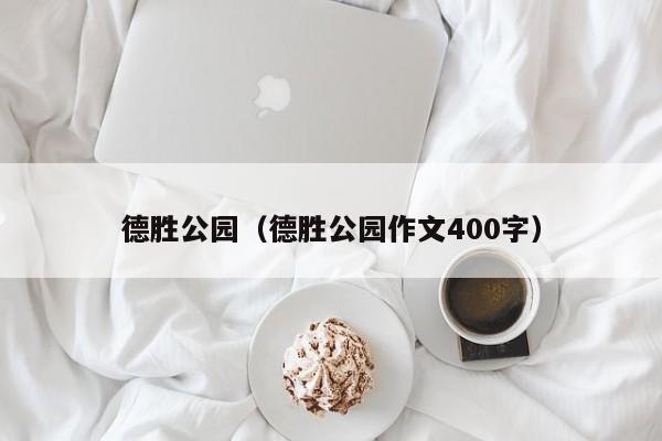 德胜公园（德胜公园作文400字）