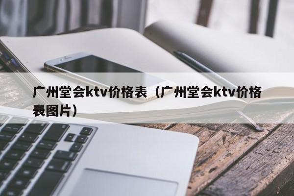 广州堂会ktv价格表（广州堂会ktv价格表图片）