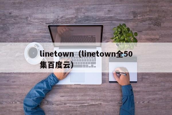 linetown（linetown全50集百度云）