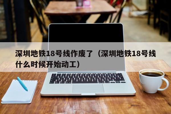 深圳地铁18号线作废了（深圳地铁18号线什么时候开始动工）