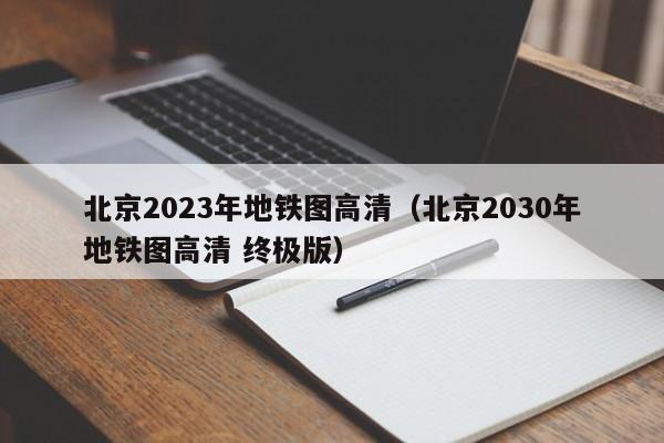 北京2023年地铁图高清（北京2030年地铁图高清 终极版）