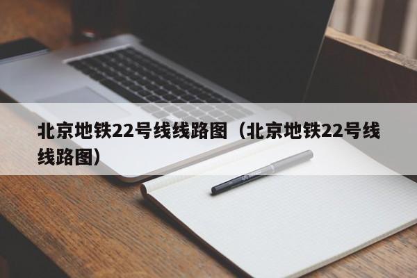 北京地铁22号线线路图（北京地铁22号线线路图）