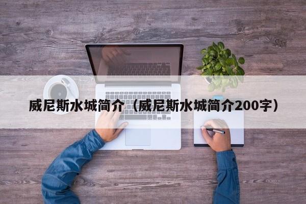 威尼斯水城简介（威尼斯水城简介200字）