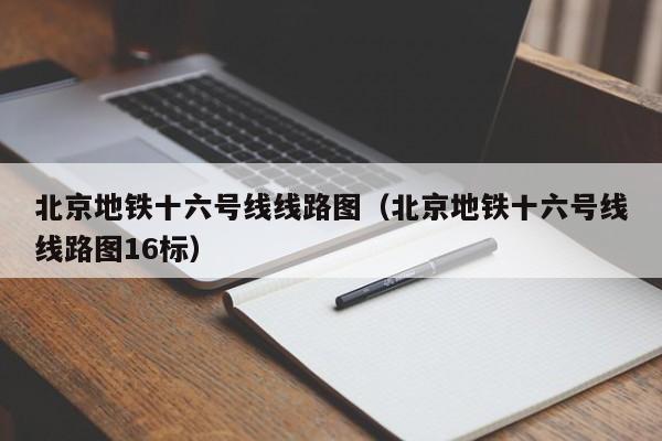 北京地铁十六号线线路图（北京地铁十六号线线路图16标）