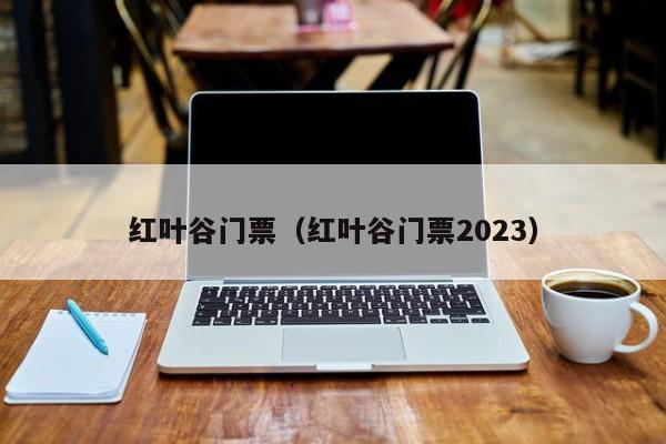 红叶谷门票（红叶谷门票2023）