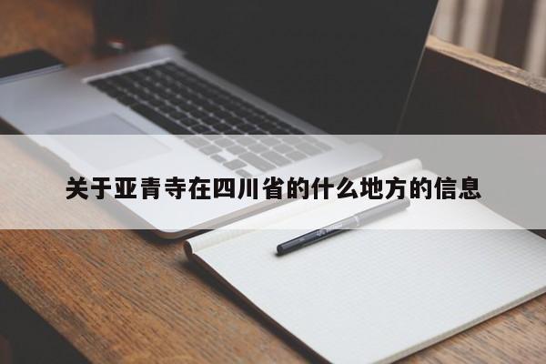 关于亚青寺在四川省的什么地方的信息