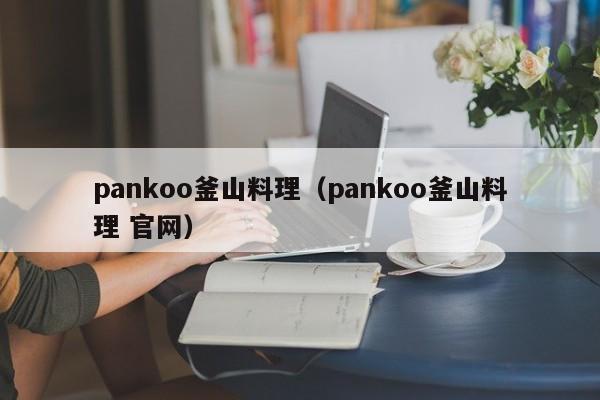 pankoo釜山料理（pankoo釜山料理 官网）