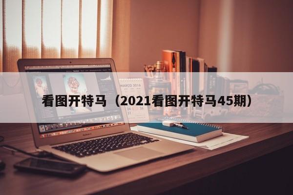 看图开特马（2021看图开特马45期）