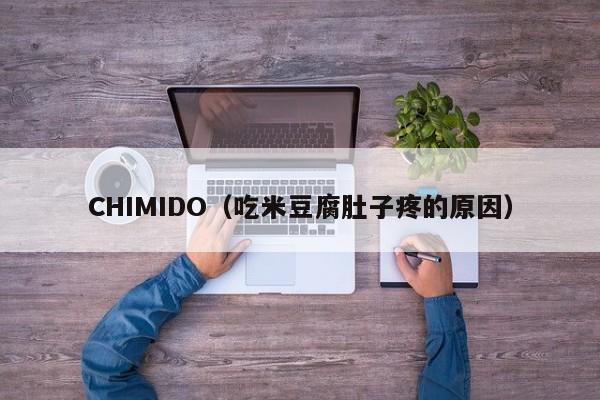 CHIMIDO（吃米豆腐肚子疼的原因）