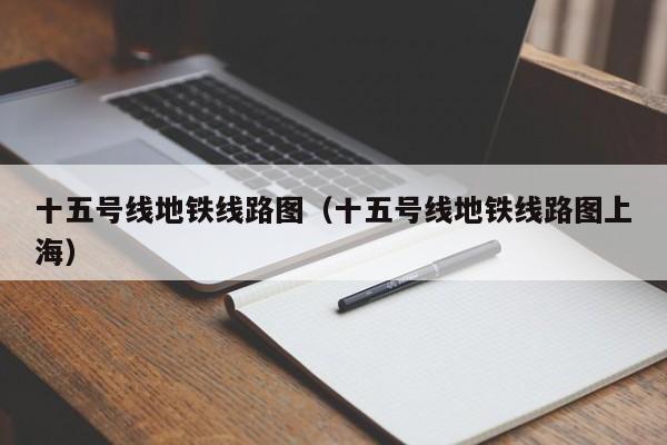 十五号线地铁线路图（十五号线地铁线路图上海）