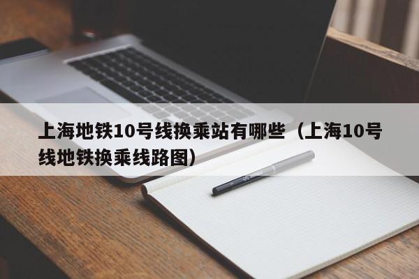 上海地铁10号线换乘站有哪些（上海10号线地铁换乘线路图）