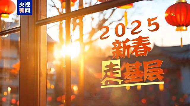 2025新春走基层丨共赴美好未来